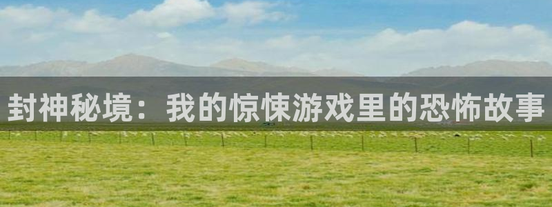 乐玩app官网下载：封神秘境：我的惊悚游戏里的恐怖故事